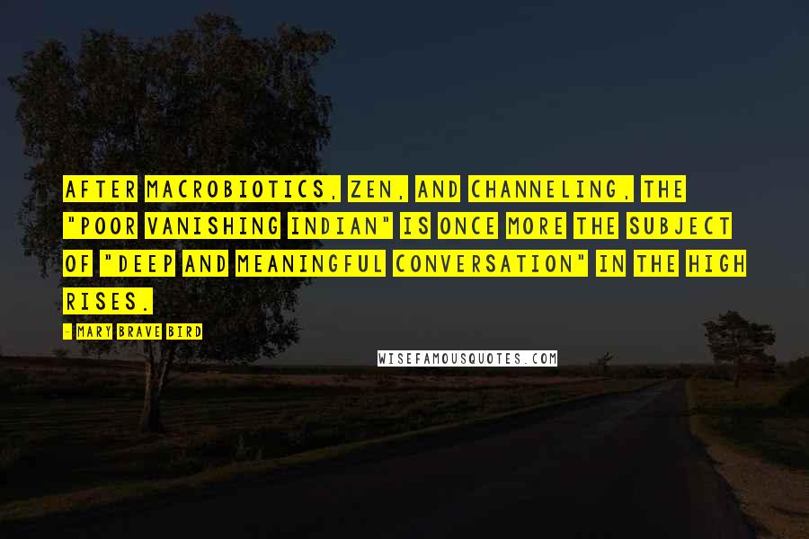 Mary Brave Bird Quotes: After macrobiotics, Zen, and channeling, the "poor Vanishing Indian" is once more the subject of "deep and meaningful conversation" in the high rises.