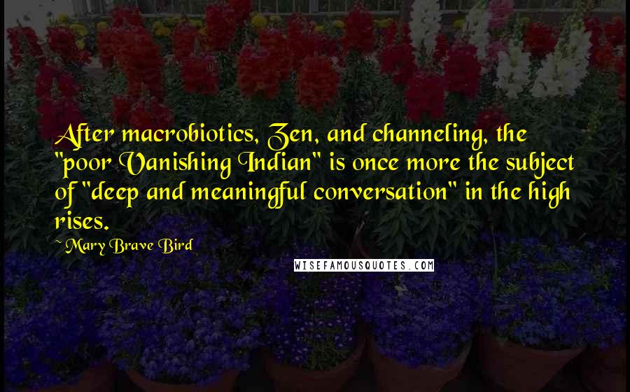 Mary Brave Bird Quotes: After macrobiotics, Zen, and channeling, the "poor Vanishing Indian" is once more the subject of "deep and meaningful conversation" in the high rises.