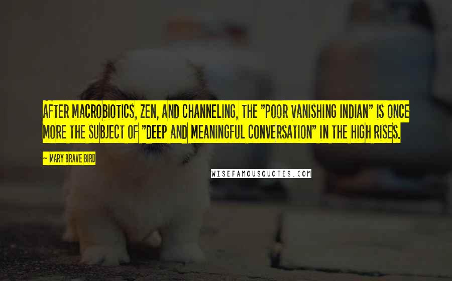 Mary Brave Bird Quotes: After macrobiotics, Zen, and channeling, the "poor Vanishing Indian" is once more the subject of "deep and meaningful conversation" in the high rises.