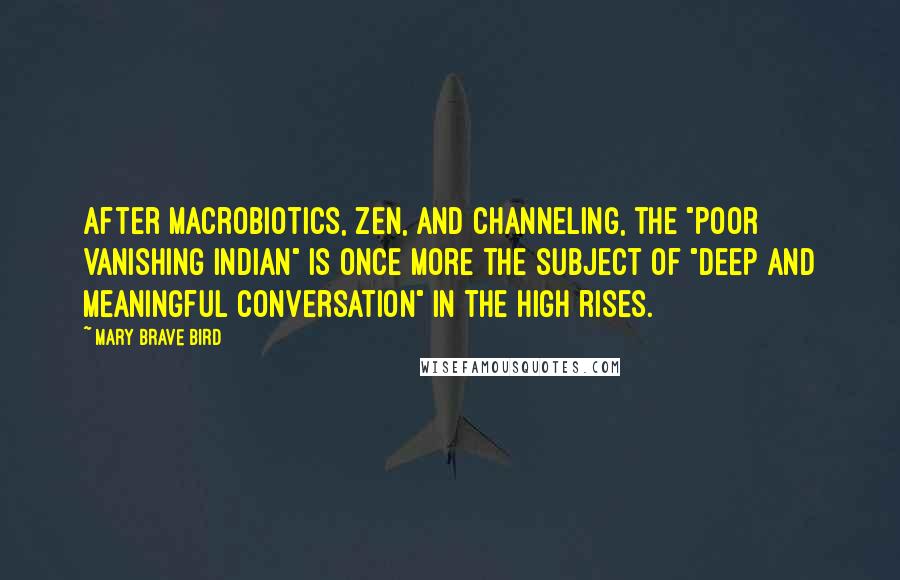 Mary Brave Bird Quotes: After macrobiotics, Zen, and channeling, the "poor Vanishing Indian" is once more the subject of "deep and meaningful conversation" in the high rises.