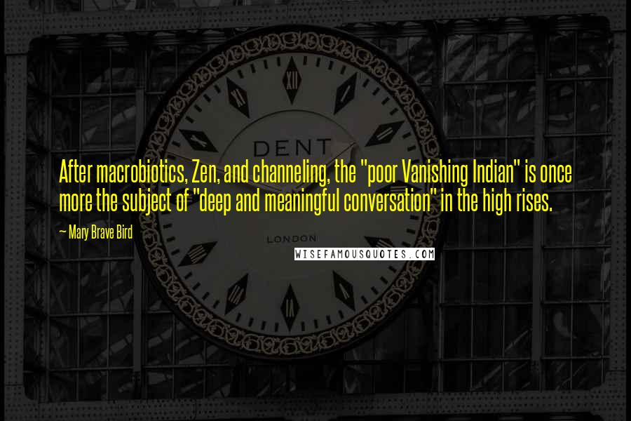 Mary Brave Bird Quotes: After macrobiotics, Zen, and channeling, the "poor Vanishing Indian" is once more the subject of "deep and meaningful conversation" in the high rises.