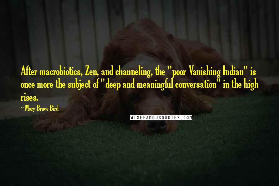 Mary Brave Bird Quotes: After macrobiotics, Zen, and channeling, the "poor Vanishing Indian" is once more the subject of "deep and meaningful conversation" in the high rises.