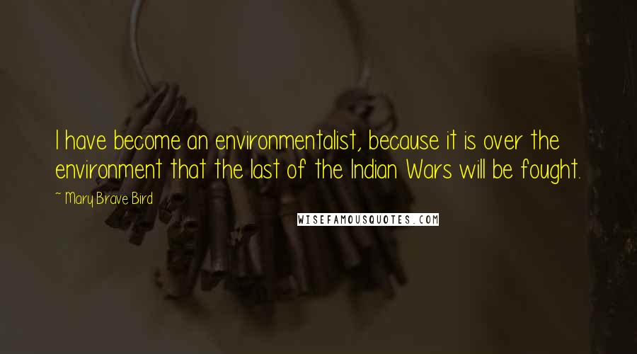 Mary Brave Bird Quotes: I have become an environmentalist, because it is over the environment that the last of the Indian Wars will be fought.