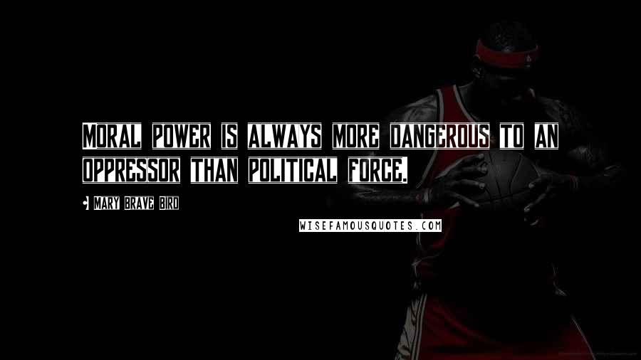 Mary Brave Bird Quotes: Moral power is always more dangerous to an oppressor than political force.