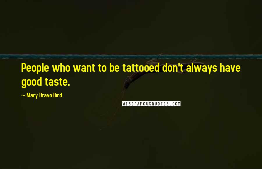 Mary Brave Bird Quotes: People who want to be tattooed don't always have good taste.