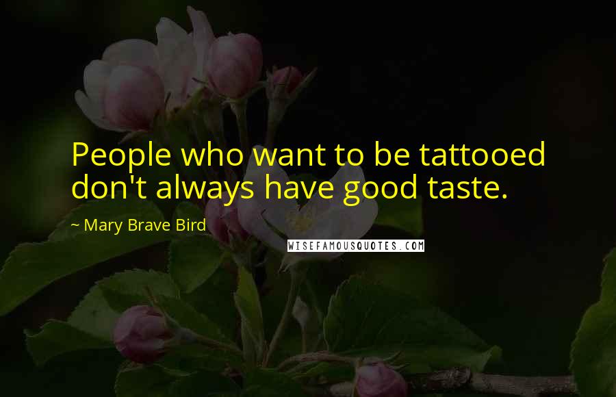 Mary Brave Bird Quotes: People who want to be tattooed don't always have good taste.