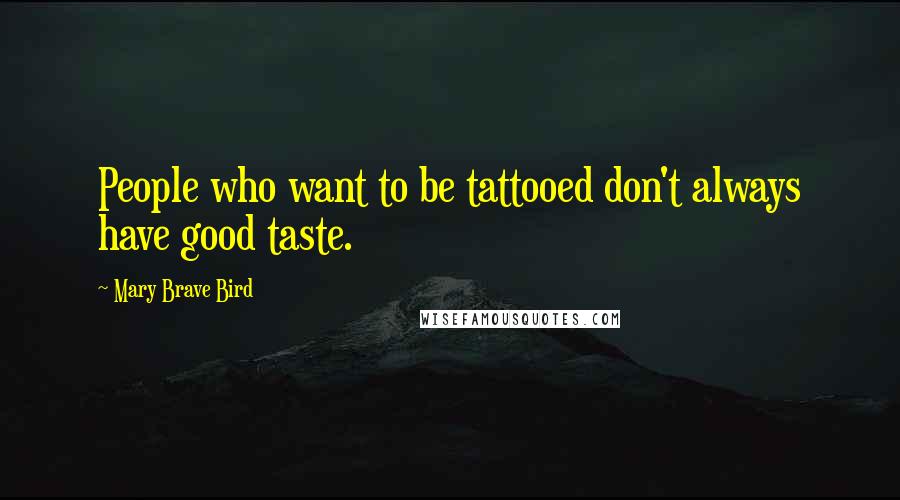 Mary Brave Bird Quotes: People who want to be tattooed don't always have good taste.