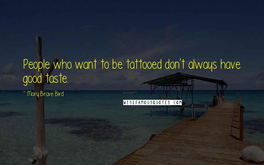 Mary Brave Bird Quotes: People who want to be tattooed don't always have good taste.