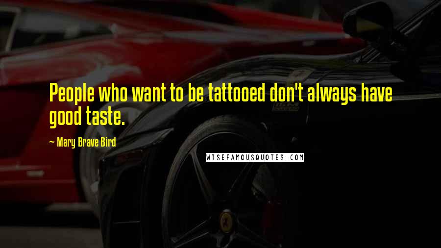 Mary Brave Bird Quotes: People who want to be tattooed don't always have good taste.