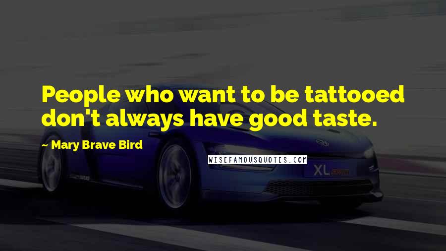 Mary Brave Bird Quotes: People who want to be tattooed don't always have good taste.