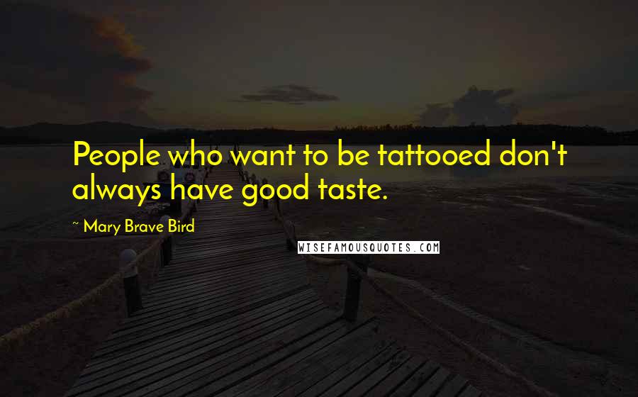 Mary Brave Bird Quotes: People who want to be tattooed don't always have good taste.