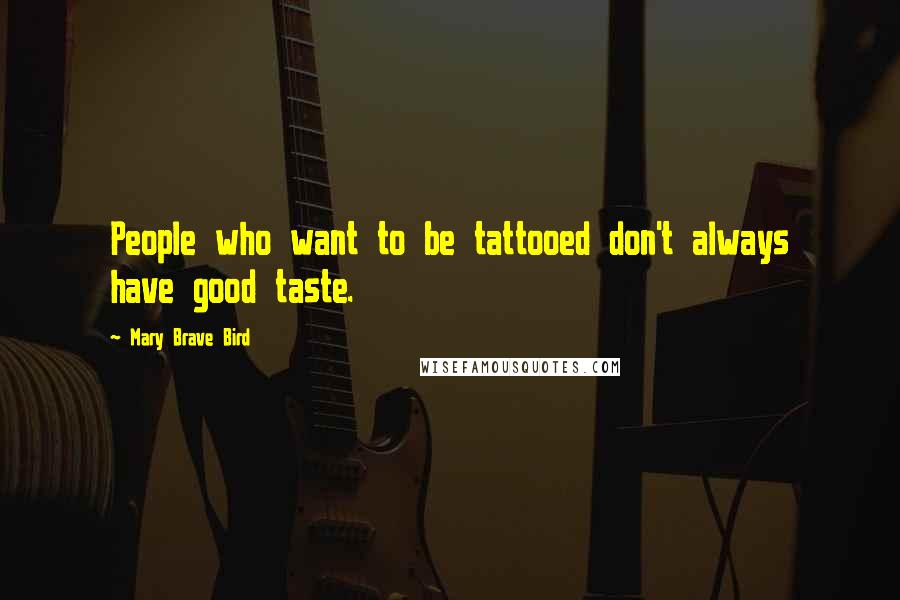 Mary Brave Bird Quotes: People who want to be tattooed don't always have good taste.