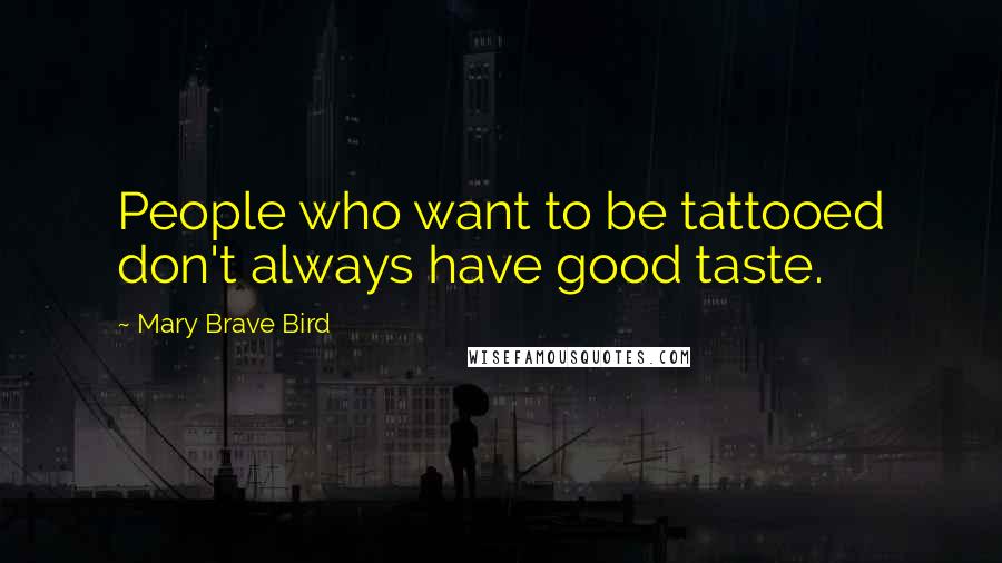 Mary Brave Bird Quotes: People who want to be tattooed don't always have good taste.