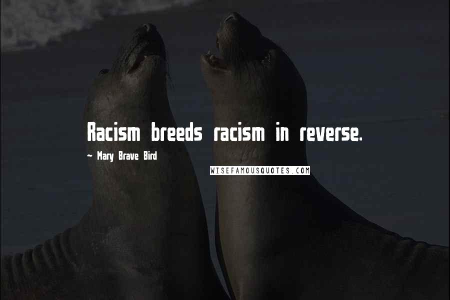 Mary Brave Bird Quotes: Racism breeds racism in reverse.