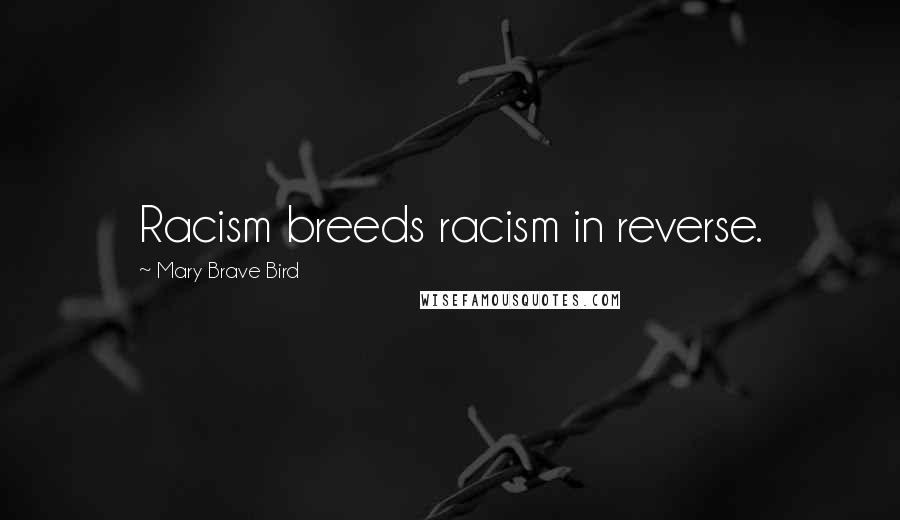 Mary Brave Bird Quotes: Racism breeds racism in reverse.