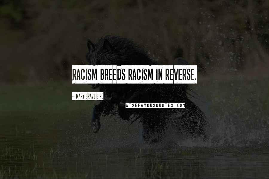 Mary Brave Bird Quotes: Racism breeds racism in reverse.