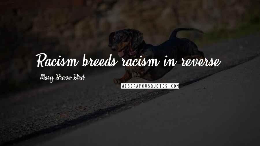 Mary Brave Bird Quotes: Racism breeds racism in reverse.