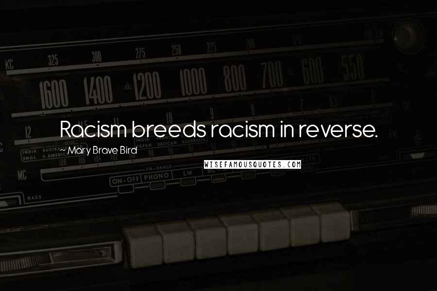 Mary Brave Bird Quotes: Racism breeds racism in reverse.
