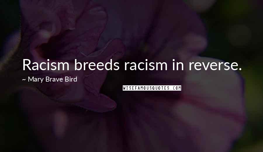 Mary Brave Bird Quotes: Racism breeds racism in reverse.