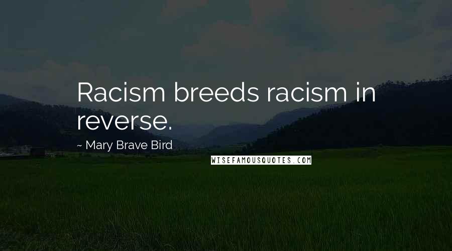 Mary Brave Bird Quotes: Racism breeds racism in reverse.