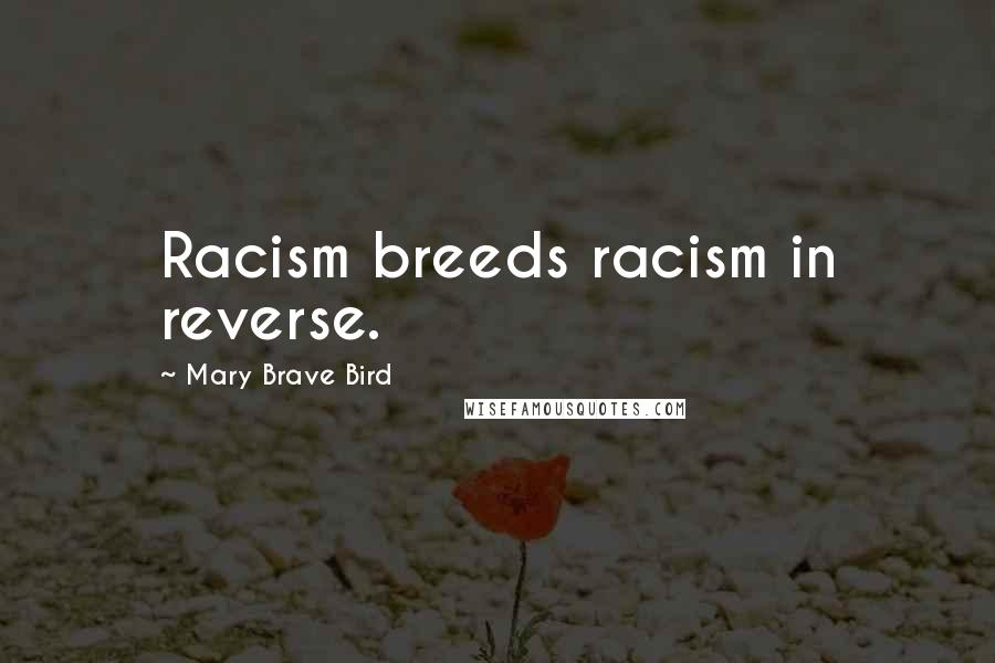 Mary Brave Bird Quotes: Racism breeds racism in reverse.