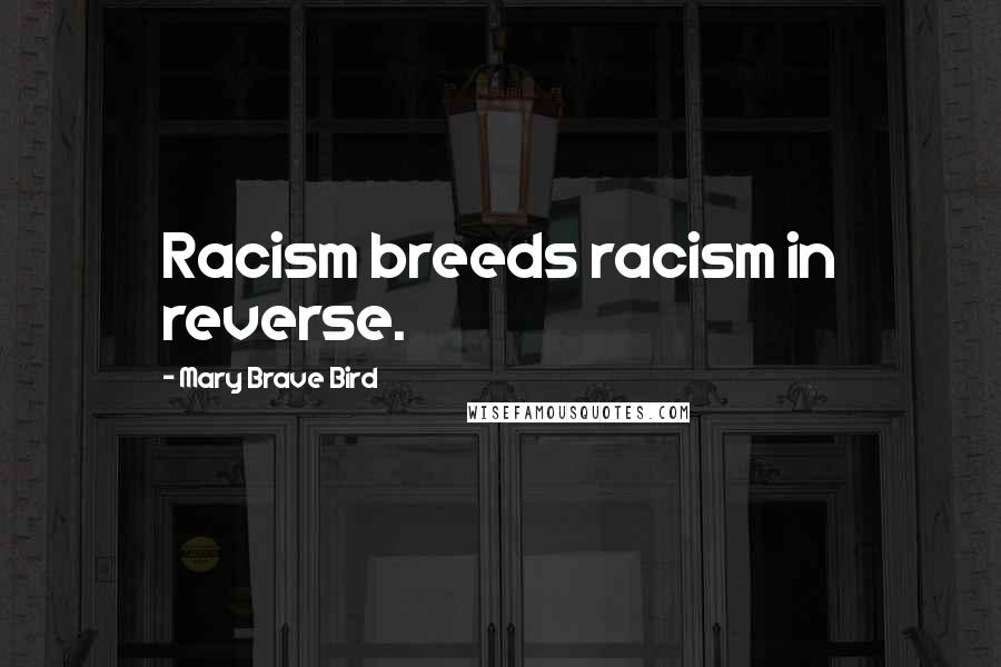 Mary Brave Bird Quotes: Racism breeds racism in reverse.