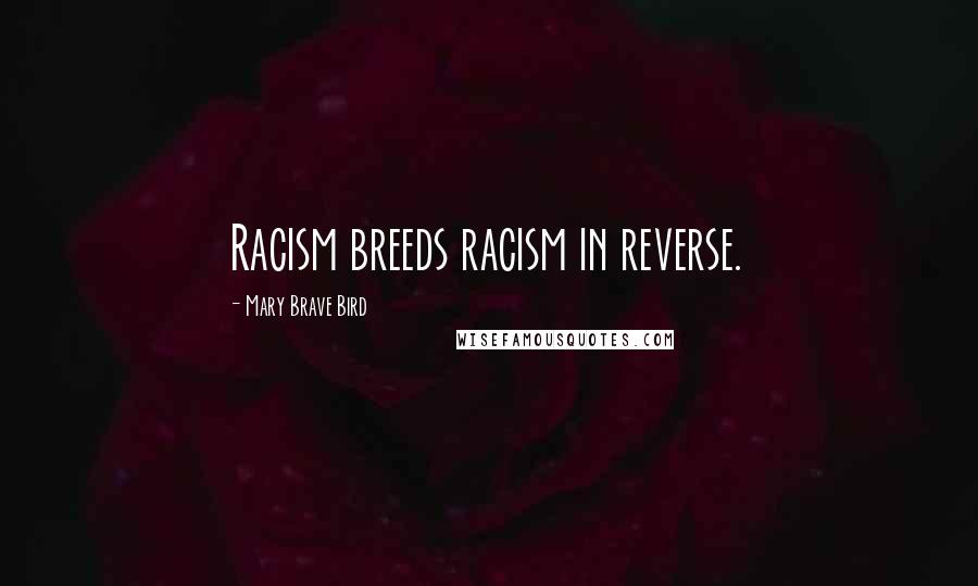 Mary Brave Bird Quotes: Racism breeds racism in reverse.