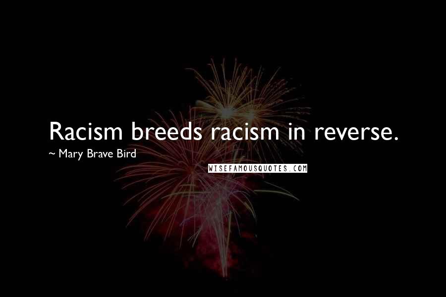 Mary Brave Bird Quotes: Racism breeds racism in reverse.