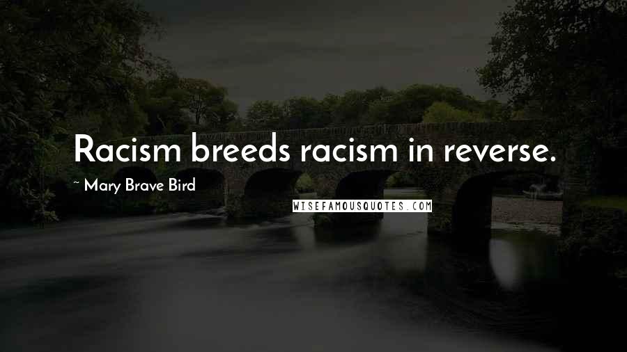 Mary Brave Bird Quotes: Racism breeds racism in reverse.