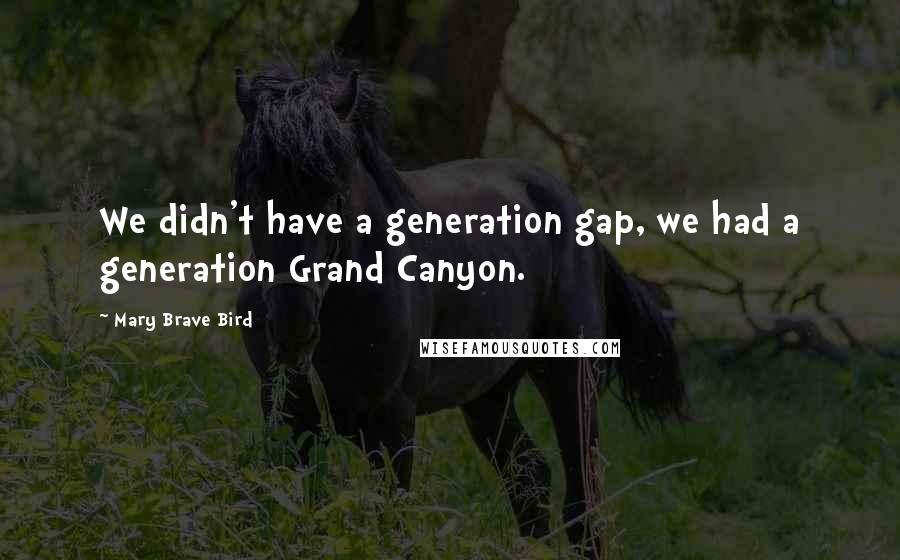Mary Brave Bird Quotes: We didn't have a generation gap, we had a generation Grand Canyon.