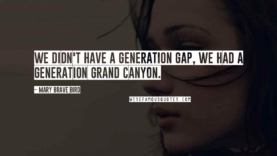 Mary Brave Bird Quotes: We didn't have a generation gap, we had a generation Grand Canyon.