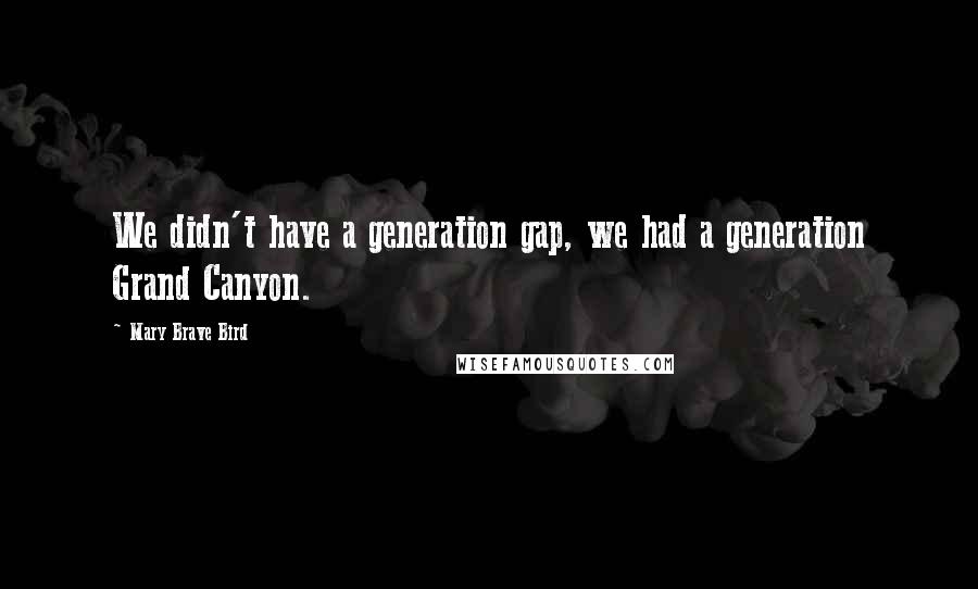Mary Brave Bird Quotes: We didn't have a generation gap, we had a generation Grand Canyon.