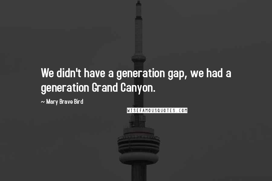 Mary Brave Bird Quotes: We didn't have a generation gap, we had a generation Grand Canyon.