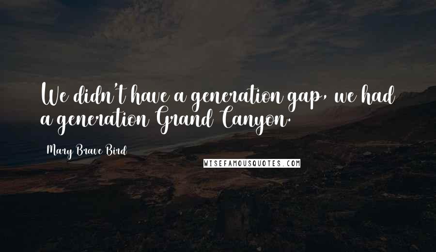 Mary Brave Bird Quotes: We didn't have a generation gap, we had a generation Grand Canyon.