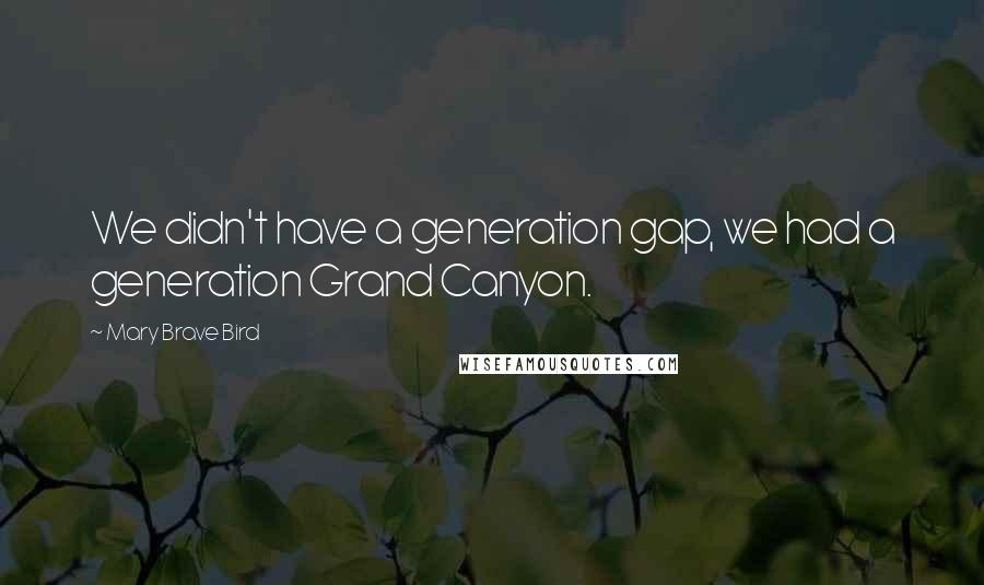 Mary Brave Bird Quotes: We didn't have a generation gap, we had a generation Grand Canyon.