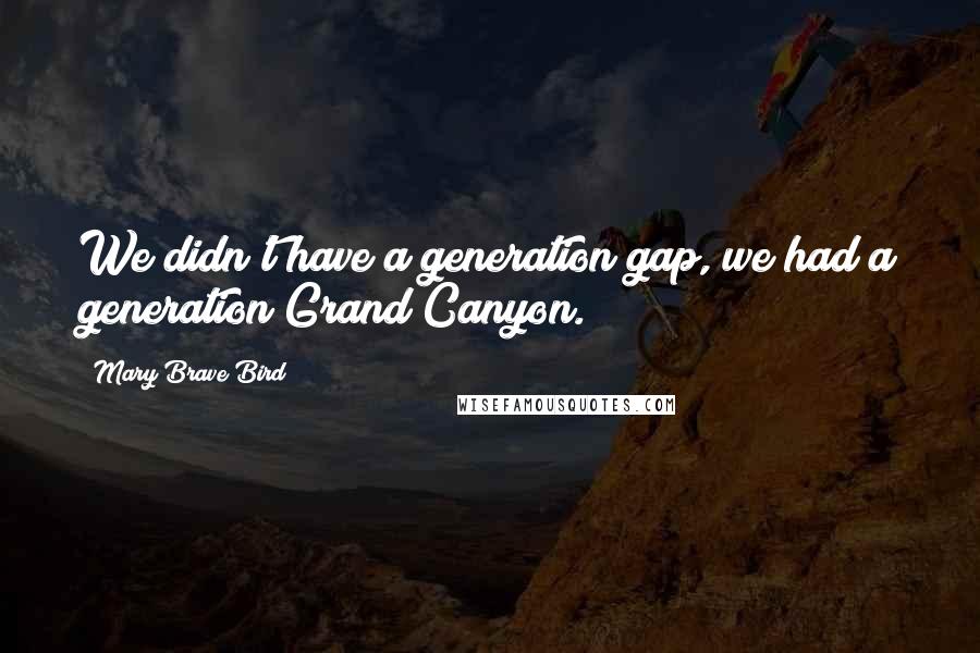 Mary Brave Bird Quotes: We didn't have a generation gap, we had a generation Grand Canyon.