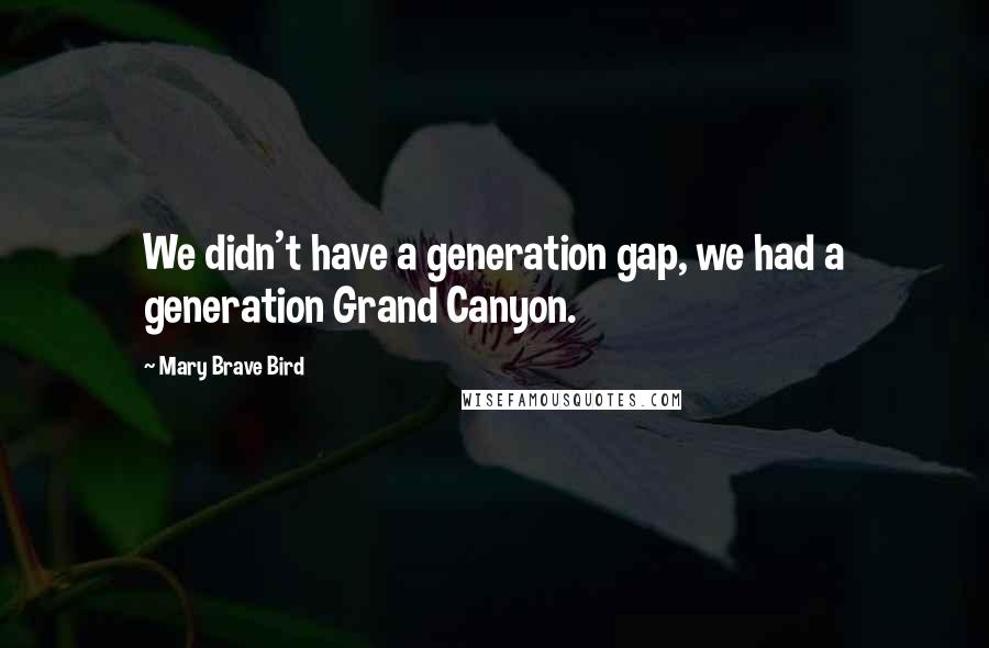 Mary Brave Bird Quotes: We didn't have a generation gap, we had a generation Grand Canyon.