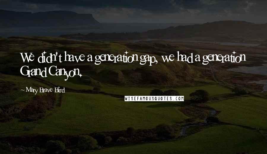 Mary Brave Bird Quotes: We didn't have a generation gap, we had a generation Grand Canyon.