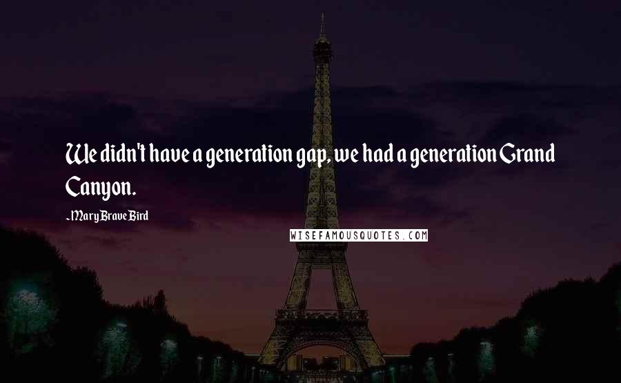 Mary Brave Bird Quotes: We didn't have a generation gap, we had a generation Grand Canyon.