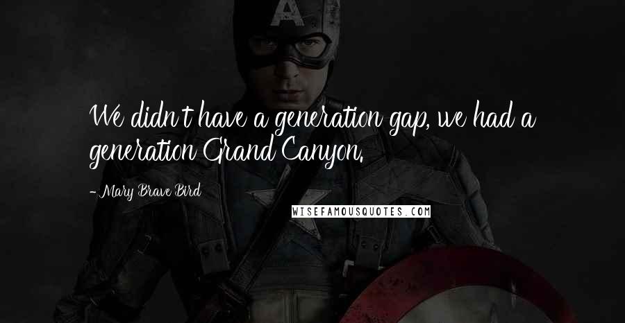 Mary Brave Bird Quotes: We didn't have a generation gap, we had a generation Grand Canyon.