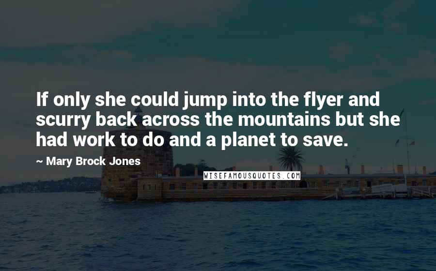 Mary Brock Jones Quotes: If only she could jump into the flyer and scurry back across the mountains but she had work to do and a planet to save.