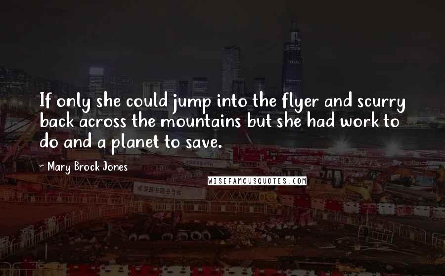 Mary Brock Jones Quotes: If only she could jump into the flyer and scurry back across the mountains but she had work to do and a planet to save.