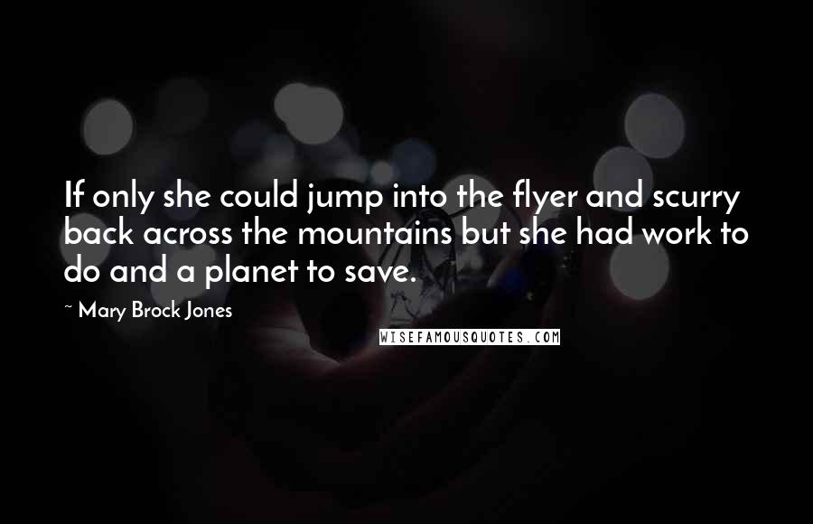 Mary Brock Jones Quotes: If only she could jump into the flyer and scurry back across the mountains but she had work to do and a planet to save.