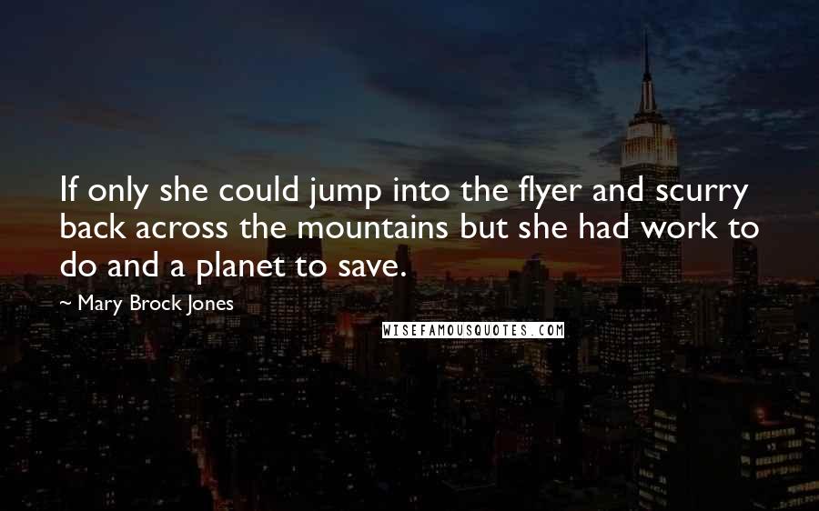 Mary Brock Jones Quotes: If only she could jump into the flyer and scurry back across the mountains but she had work to do and a planet to save.