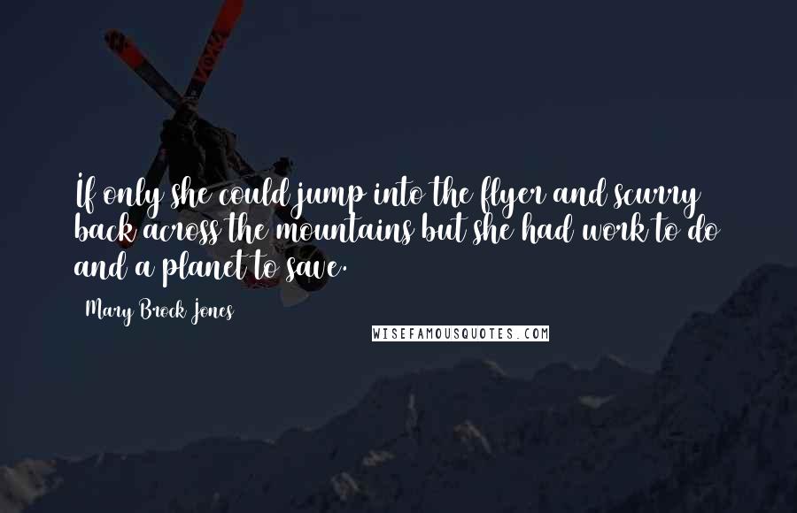 Mary Brock Jones Quotes: If only she could jump into the flyer and scurry back across the mountains but she had work to do and a planet to save.