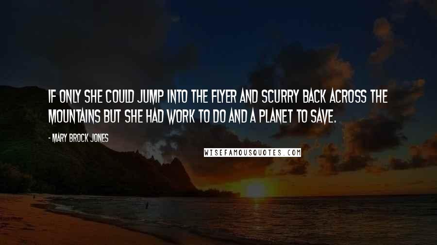 Mary Brock Jones Quotes: If only she could jump into the flyer and scurry back across the mountains but she had work to do and a planet to save.