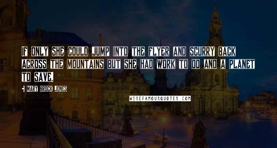 Mary Brock Jones Quotes: If only she could jump into the flyer and scurry back across the mountains but she had work to do and a planet to save.