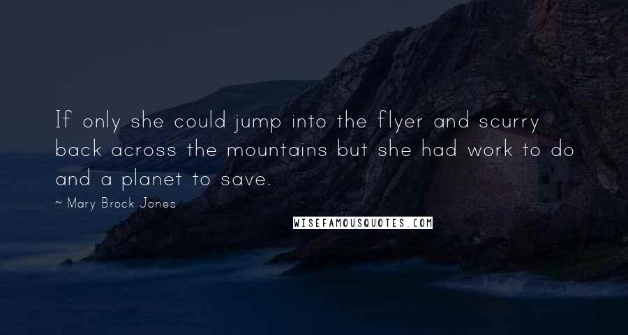 Mary Brock Jones Quotes: If only she could jump into the flyer and scurry back across the mountains but she had work to do and a planet to save.