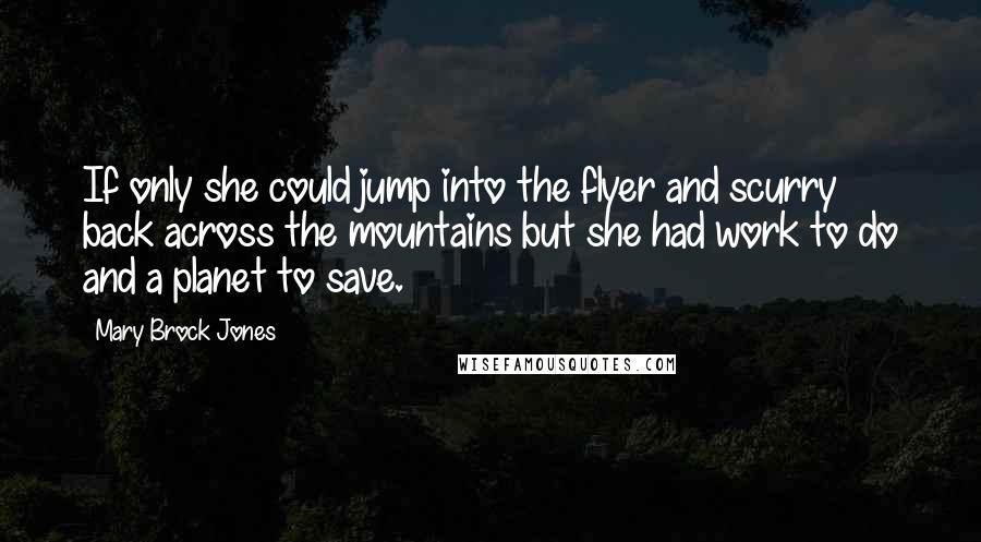 Mary Brock Jones Quotes: If only she could jump into the flyer and scurry back across the mountains but she had work to do and a planet to save.