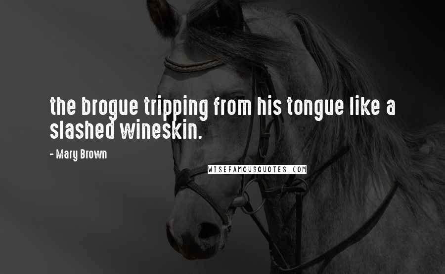 Mary Brown Quotes: the brogue tripping from his tongue like a slashed wineskin.